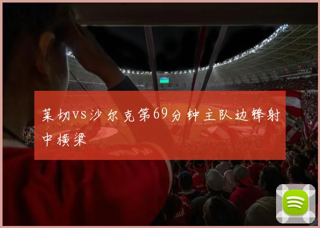 莱切vs沙尔克第69分钟主队边锋射中横梁