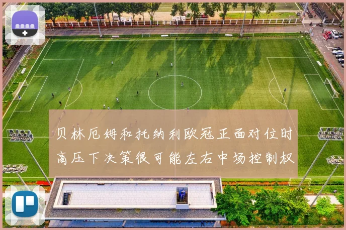 贝林厄姆和托纳利欧冠正面对位时高压下决策很可能左右中场控制权