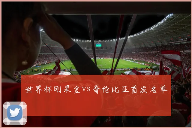世界杯刚果金vs哥伦比亚首发名单