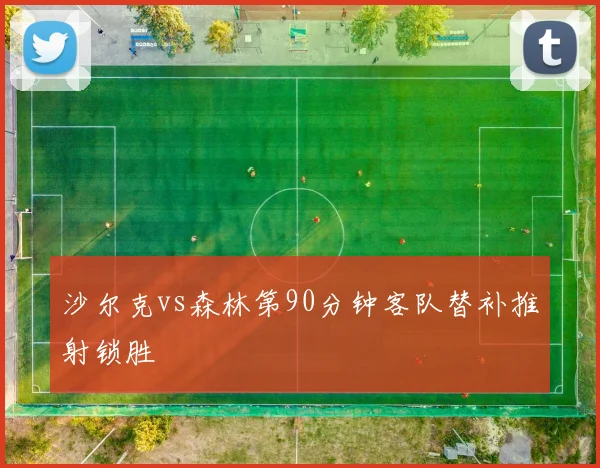 沙尔克vs森林第90分钟客队替补推射锁胜