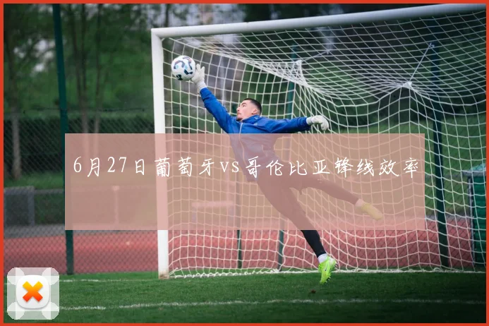 6月27日葡萄牙vs哥伦比亚锋线效率