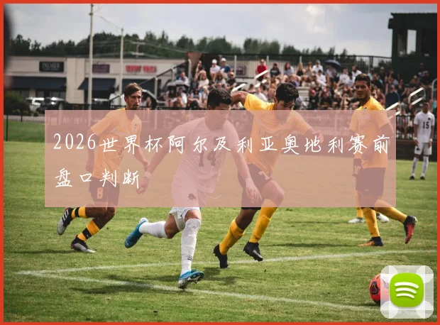 2026世界杯阿尔及利亚奥地利赛前盘口判断