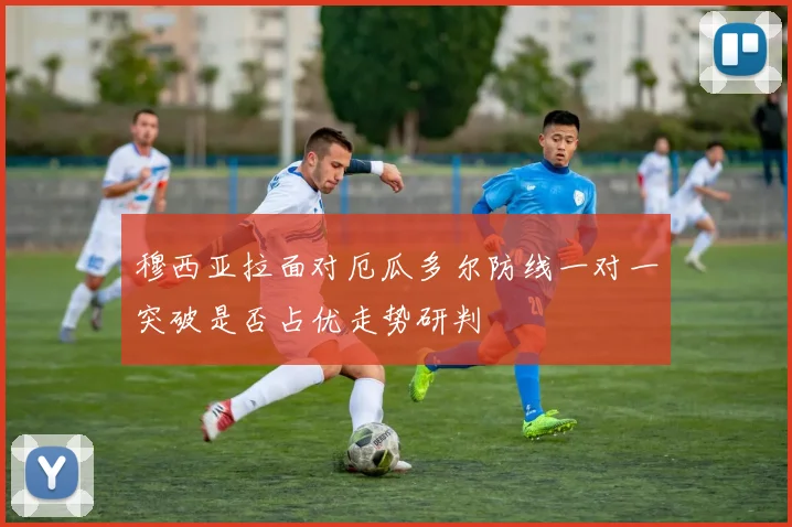穆西亚拉面对厄瓜多尔防线一对一突破是否占优走势研判