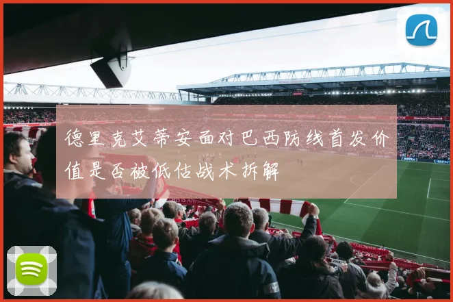 德里克艾蒂安面对巴西防线首发价值是否被低估战术拆解